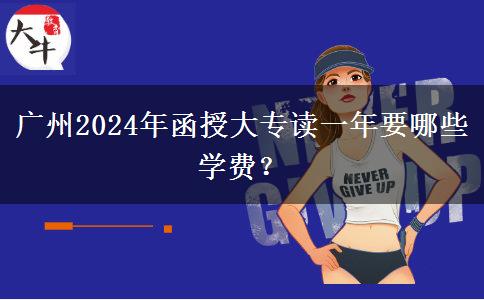 廣州2024年函授大專讀一年要哪些學費？