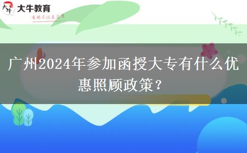 廣州2024年參加函授大專有什么優(yōu)惠照顧政策？