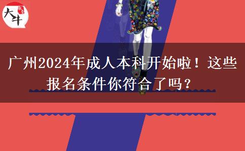 廣州2024年成人本科開(kāi)始啦！這些報(bào)名條件你符合了嗎？