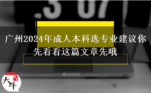 廣州2024年成人本科選專業(yè)建議你先看看這篇文章先哦