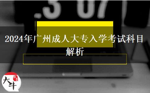 廣州2024年成人大專入學(xué)考試要考哪些科目？