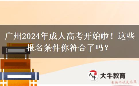 廣州2024年成人高考開(kāi)始啦！這些報(bào)名條件你符合了嗎？