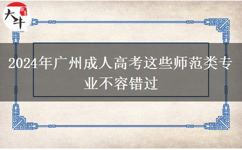 廣州2024年成人高考這些師范類專業(yè)不容錯過