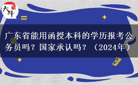 廣東省能用函授本科的學(xué)歷報(bào)考公務(wù)員嗎？國(guó)家承認(rèn)嗎？（2024年）