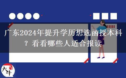 廣東2024年提升學(xué)歷想選函授本科？看看哪些人適合報讀