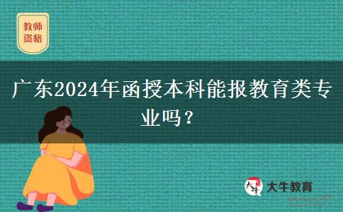 廣東2024年函授本科能報教育類專業(yè)嗎？