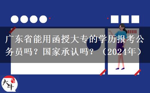 廣東省能用函授大專的學歷報考公務員嗎？國家承認嗎？（2024年）