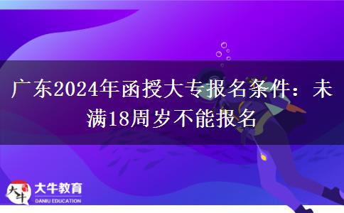 廣東2024年函授大專報名條件：未滿18周歲不能報名