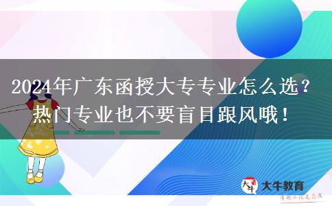 2024年廣東函授大專專業(yè)怎么選？熱門專業(yè)也不要盲目跟風哦！