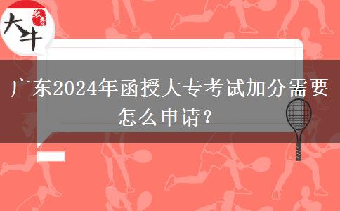 廣東2024年函授大專考試加分需要怎么申請？