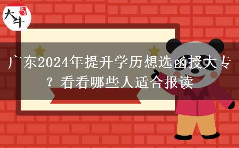 廣東2024年提升學(xué)歷想選函授大專？看看哪些人適合報(bào)讀