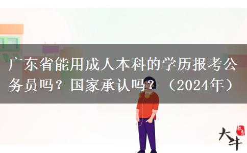 廣東省能用成人本科的學(xué)歷報(bào)考公務(wù)員嗎？國(guó)家承認(rèn)嗎？（2024年）