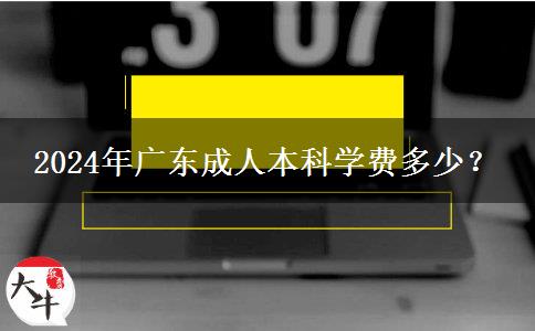 廣東讀成人本科要多少學(xué)費(fèi)？（2024年）