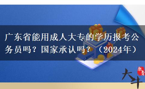 廣東省能用成人大專的學(xué)歷報考公務(wù)員嗎？國家承認嗎？（2024年）