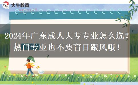 2024年廣東成人大專專業(yè)怎么選？熱門專業(yè)也不要盲目跟風(fēng)哦！