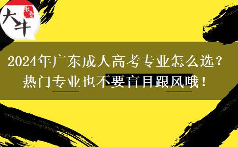 2024年廣東成人高考專業(yè)怎么選？熱門專業(yè)也不要盲目跟風哦！