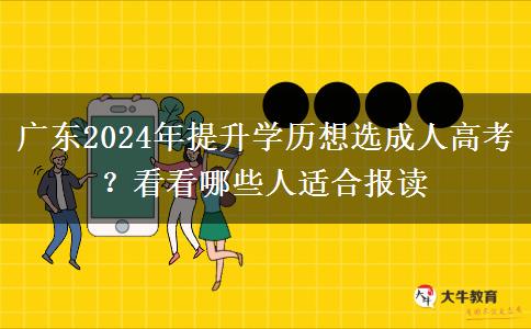 廣東2024年提升學歷想選成人高考？看看哪些人適合報讀