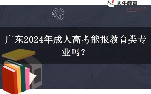 廣東2024年成人高考能報教育類專業(yè)嗎？