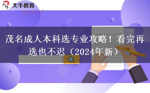 茂名成人本科選專業(yè)攻略！看完再選也不遲（2024年新）