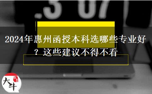 2024年惠州函授本科選哪些專業(yè)好？這些建議不得不看