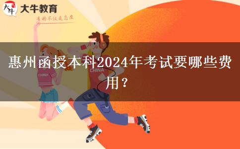 惠州函授本科2024年考試要哪些費(fèi)用？