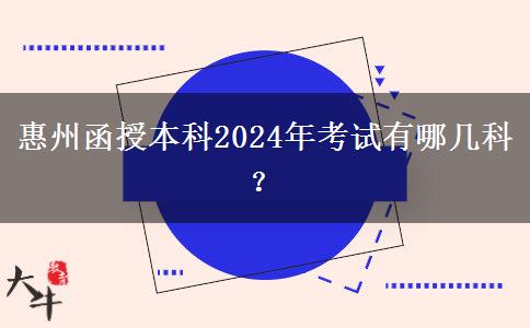 惠州函授本科2024年考試有哪幾科？