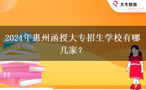 2024年惠州函授大專招生學(xué)校有哪幾家？