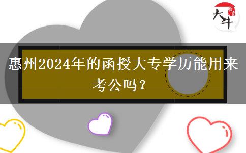 惠州2024年的函授大專學(xué)歷能用來考公嗎？