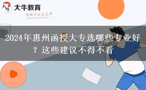 2024年惠州函授大專選哪些專業(yè)好？這些建議不得不看