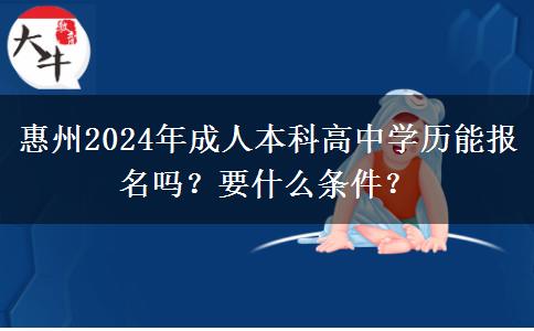 惠州2024年成人本科高中學(xué)歷能報名嗎？要什么條件？