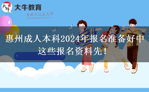 惠州成人本科2024年報名準(zhǔn)備好中這些報名資料先！