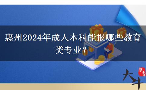 惠州2024年成人本科能報(bào)哪些教育類專業(yè)？