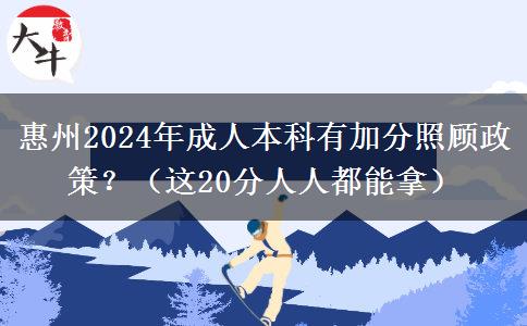 惠州2024年成人本科有加分照顧政策？（這20分人人都能拿）