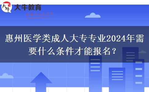 惠州醫(yī)學(xué)類成人大專專業(yè)2024年需要什么條件才能報(bào)名？