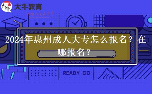 2024年惠州成人大專怎么報(bào)名？在哪報(bào)名？