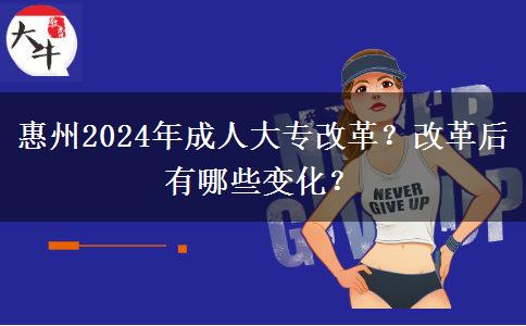 惠州2024年成人大專改革？改革后有哪些變化？