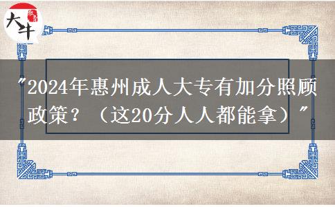 惠州2024年成人大專有加分照顧政策？（這20分人人都能拿）