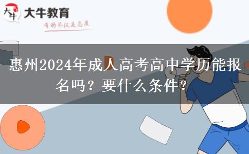 惠州2024年成人高考高中學歷能報名嗎？要什么條件？