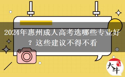 2024年惠州成人高考選哪些專業(yè)好？這些建議不得不看