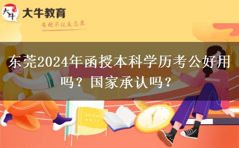 東莞2024年函授本科學(xué)歷考公好用嗎？國家承認(rèn)嗎？