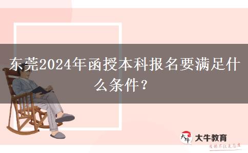 東莞2024年函授本科報(bào)名要滿足什么條件？