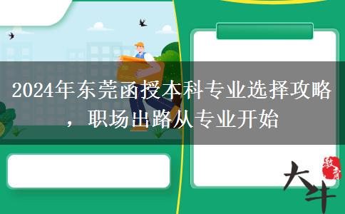 2024年東莞函授本科專業(yè)選不對(duì)也是白費(fèi)！這些建議一定要看