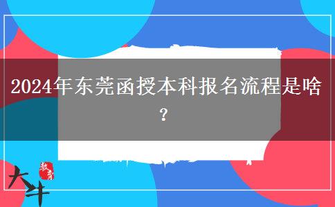 2024年東莞函授本科報(bào)名流程是啥？