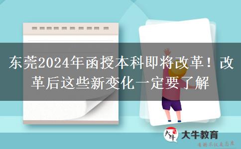 東莞2024年函授本科即將改革！改革后這些新變化一定要了解