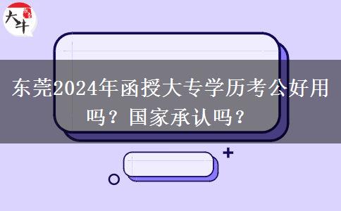 東莞2024年函授大專學(xué)歷考公好用嗎？國家承認(rèn)嗎？