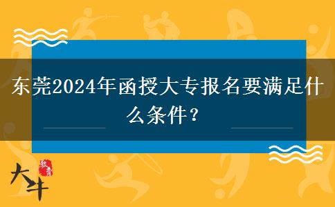 東莞2024年函授大專報名要滿足什么條件？