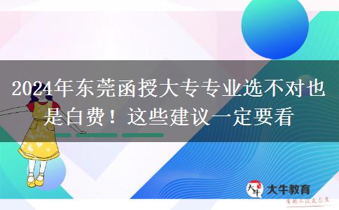 2024年東莞函授大專專業(yè)選不對也是白費！這些建議一定要看