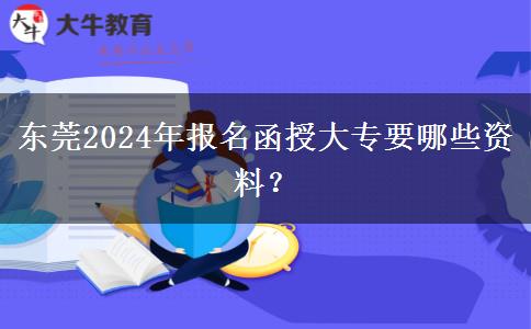 東莞2024年報名函授大專要哪些資料？