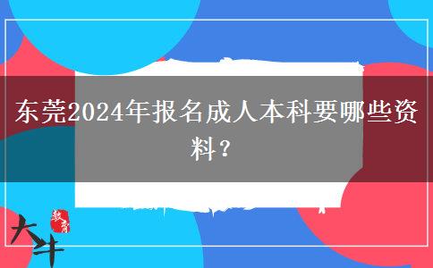 東莞2024年報名成人本科要哪些資料？