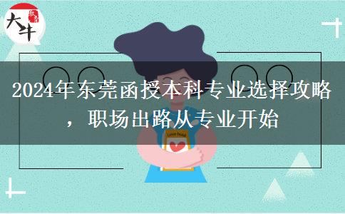 2024年東莞成人本科專業(yè)選不對也是白費！這些建議一定要看